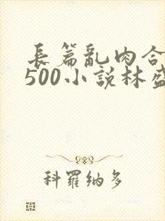 长篇乱肉合集乱500小说林盛