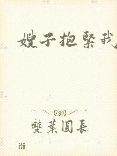 嫂子抱紧我