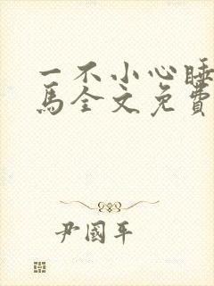 一不小心睡了竹马全文免费阅读