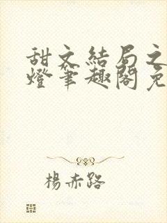 甜文结局之后青灯笔趣阁免费阅读