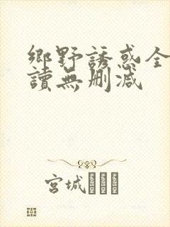 乡野诱惑全文阅读无删减