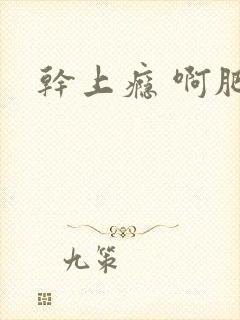 干上瘾 啊肥阿
