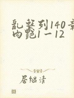 乱系列140章肉艳1一12