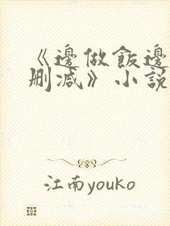《边做饭边躁无删减》小说