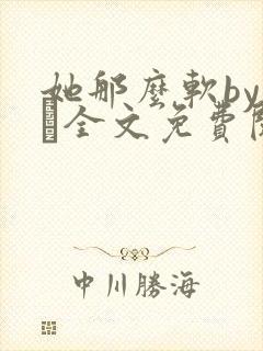 她那么软by今婳全文免费阅读