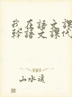 我在语文课上强干语文课代表