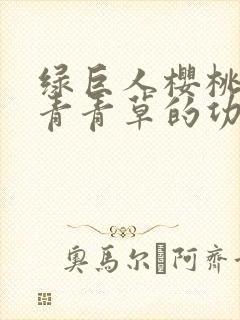 绿巨人樱桃荔枝青青草的功效