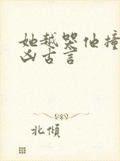 她越哭他撞得越凶古言