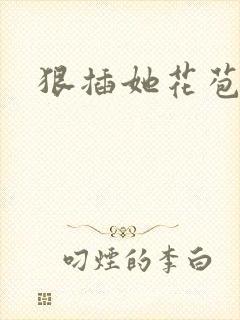狠插她花苞爽h