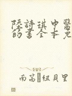 陆诗琪中医陈叔的书全本免费阅读