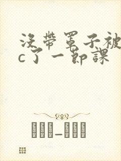没带罩子被校霸c了一节课封面