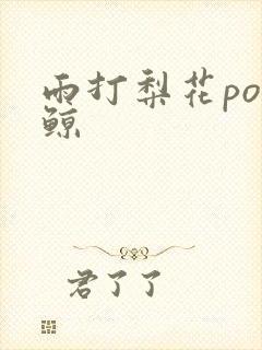 雨打梨花po问鲸