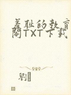羞耻的教育笔趣阁TXT下载