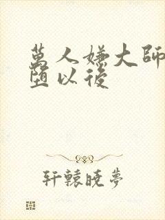 万人嫌大师兄雌堕以后