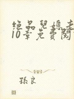 绝品儿媳老马第10章免费阅读