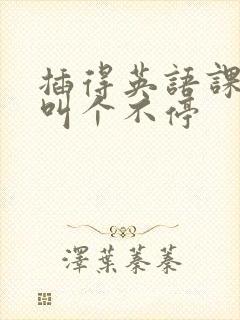 插得英语课代表叫个不停