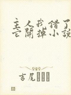 主人我错了请把它关掉小说