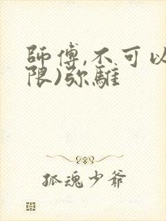 师傅,不可以(限)弥骓