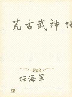 荒古武神 化十