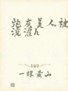 炮灰美人被男配浇灌h
