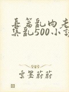 长篇乱肉老师合集乱500小说