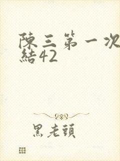 陈三第一次干白结42