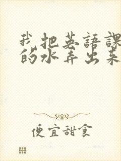 我把英语课代表的水弄出来了