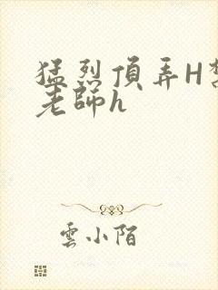 猛烈顶弄H禁欲老师h