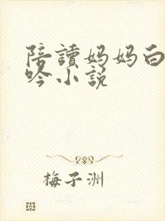陪读妈妈白嫩呻吟小说