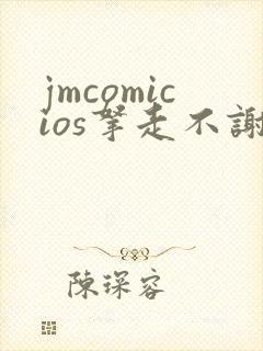 jmcomicios拿走不谢