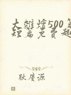 大杂烩500篇短篇免费趣笔阁在