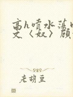 高h喷水荡肉欲文〈奴〉顾依依封面