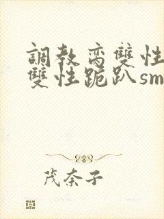 调教脔双性美人双性跪趴sm封面