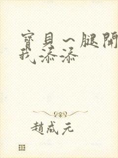 宝贝~腿开大点我添添