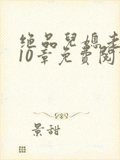 绝品儿媳老马第10章免费阅读