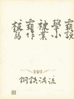 校霸被学霸压着写作业小说