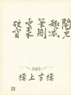 破云笔趣阁无弹窗未删减免费阅读