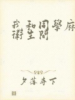 我和同学麻麻在卫生间