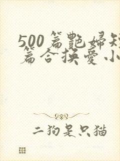500篇艳妇短篇合换爱小说