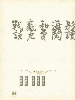 战赢和海彤的小说免费阅读无弹窗