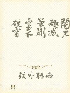 破云笔趣阁无弹窗未删减免费阅读