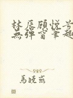林辰顾悦兮正版无弹窗笔趣阁