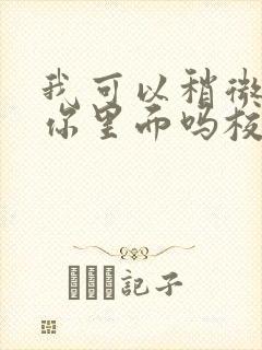 我可以稍微放进你里面吗校园版