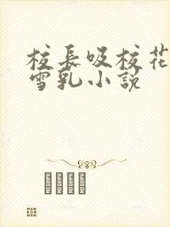 校长吸校花陈若雪乳小说