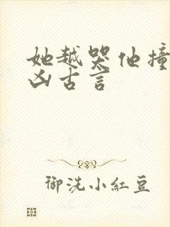 她越哭他撞得越凶古言