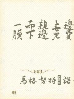 一面亲上边一面膜下边免费阅读