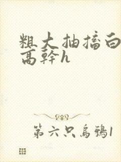粗大抽搐白浊h高干h