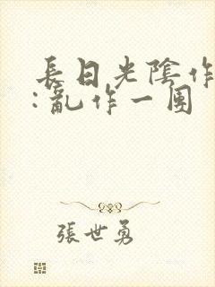 长日光阴作者 : 乱作一团