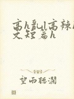 高h乱l高辣h文短篇h