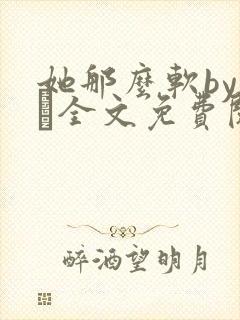 她那么软by今婳全文免费阅读